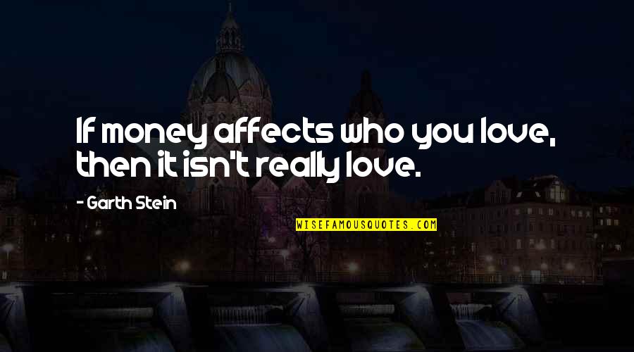 Affects Quotes By Garth Stein: If money affects who you love, then it