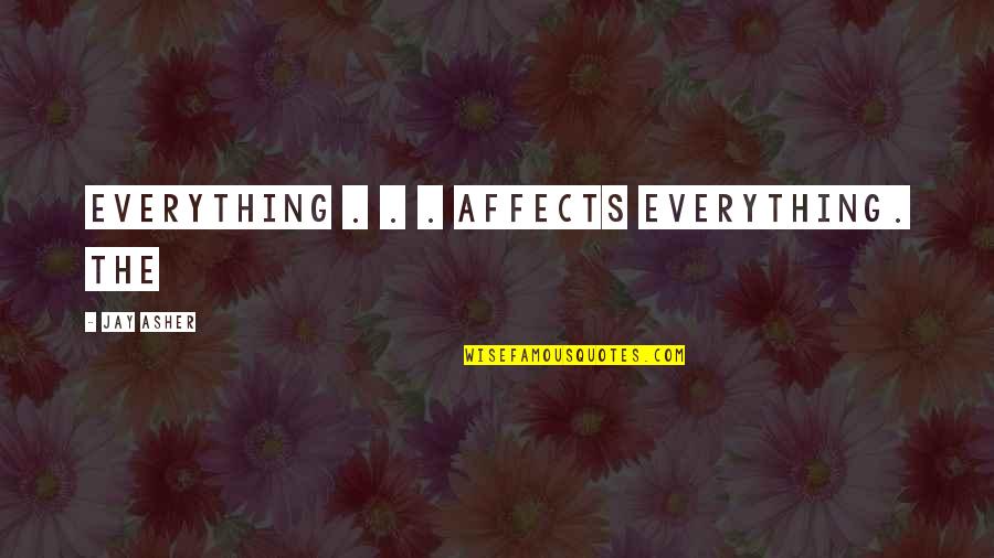 Affects Quotes By Jay Asher: Everything . . . affects everything. The