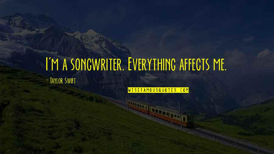 Affects Quotes By Taylor Swift: I'm a songwriter. Everything affects me.