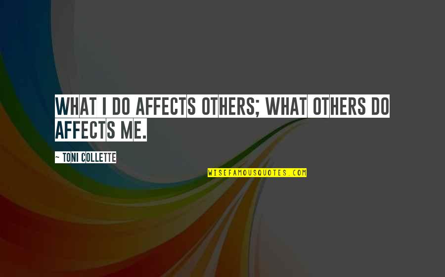 Affects Quotes By Toni Collette: What I do affects others; what others do