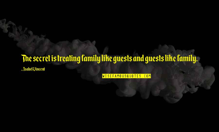 Affermazione Sinonimo Quotes By Isabel Vincent: The secret is treating family like guests and Affermazione Sinonimo Quotes By Isabel Vincent: The secret is treating family like guests and
