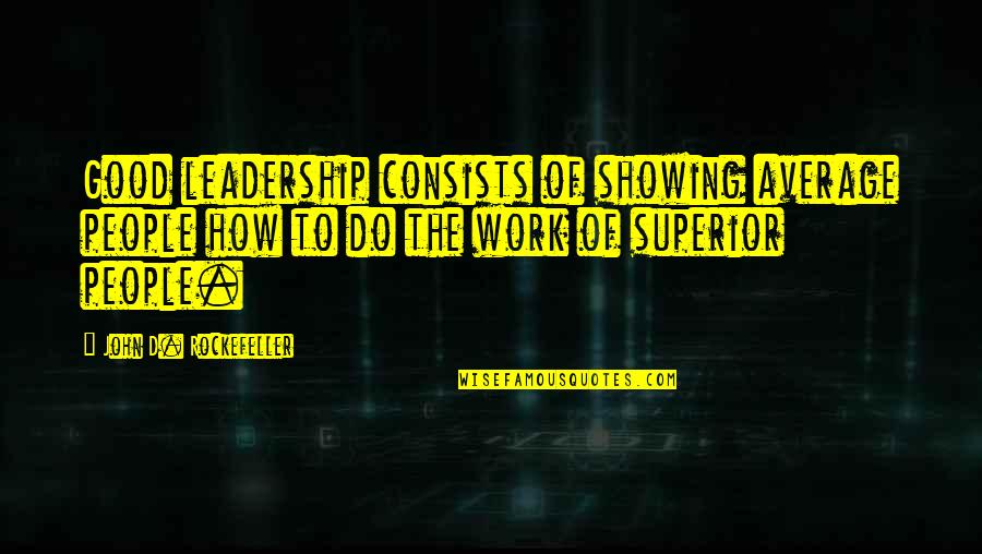 Affermazione Sinonimo Quotes By John D. Rockefeller: Good leadership consists of showing average people how Affermazione Sinonimo Quotes By John D. Rockefeller: Good leadership consists of showing average people how