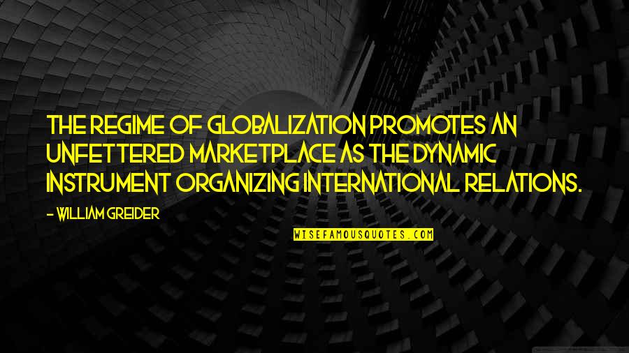 Affert Quotes By William Greider: The regime of globalization promotes an unfettered marketplace Affert Quotes By William Greider: The regime of globalization promotes an unfettered marketplace
