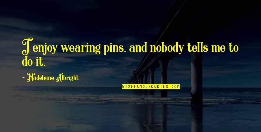 Affery Quotes By Madeleine Albright: I enjoy wearing pins, and nobody tells me