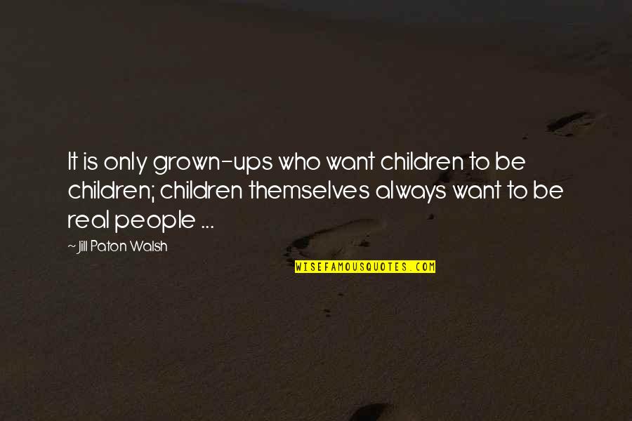 Affetmek Ve Quotes By Jill Paton Walsh: It is only grown-ups who want children to Affetmek Ve Quotes By Jill Paton Walsh: It is only grown-ups who want children to