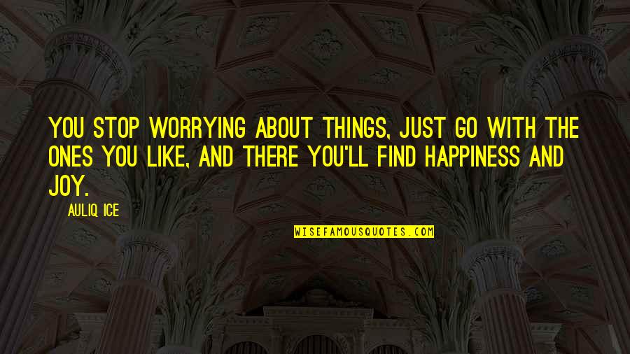 Affiiction Quotes By Auliq Ice: You stop worrying about things, just go with