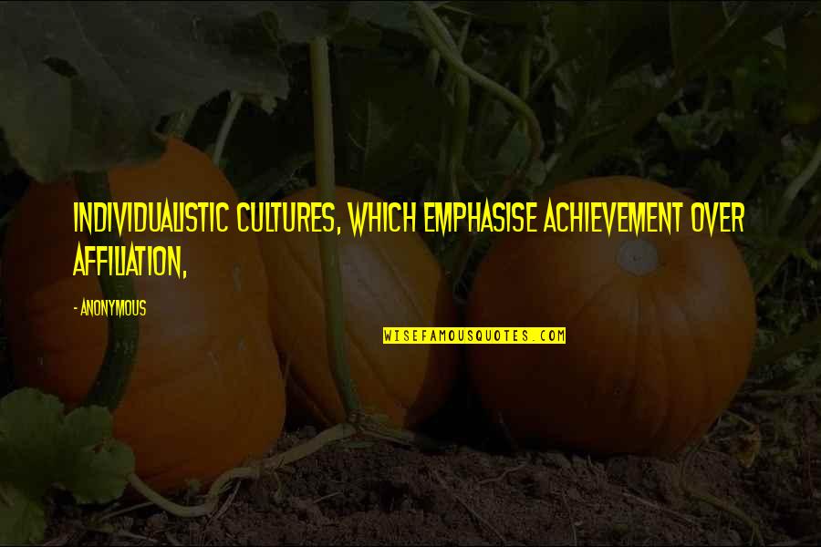 Affiliation Quotes By Anonymous: Individualistic cultures, which emphasise achievement over affiliation,