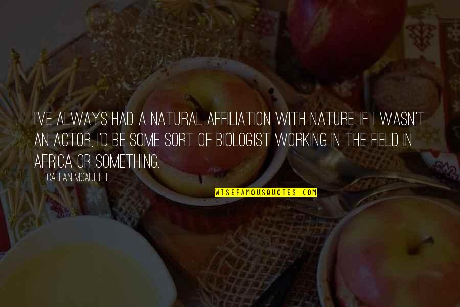 Affiliation Quotes By Callan McAuliffe: I've always had a natural affiliation with nature.