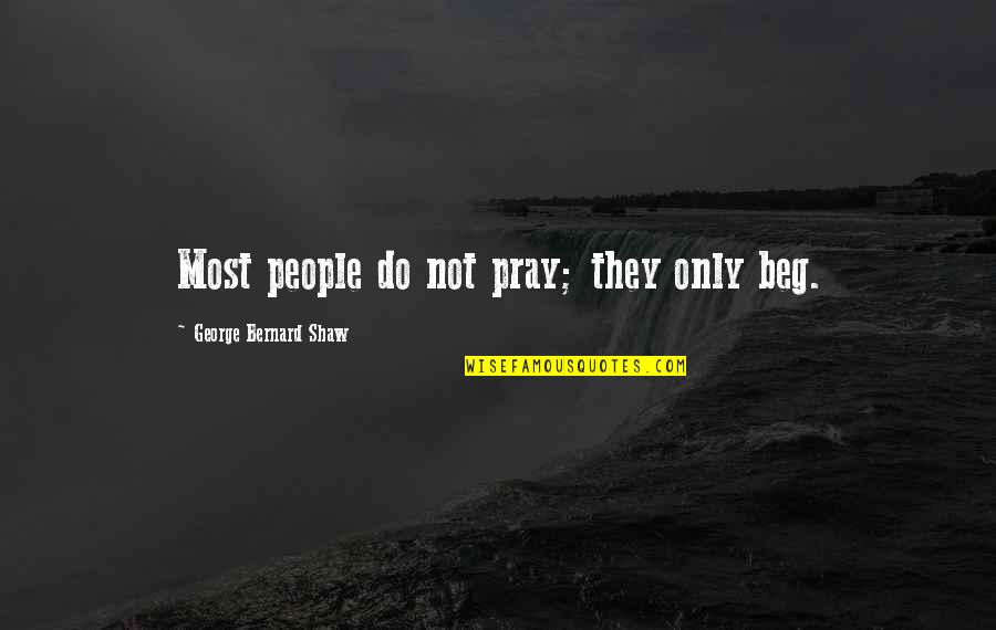 Affiliation Synonym Quotes By George Bernard Shaw: Most people do not pray; they only beg.