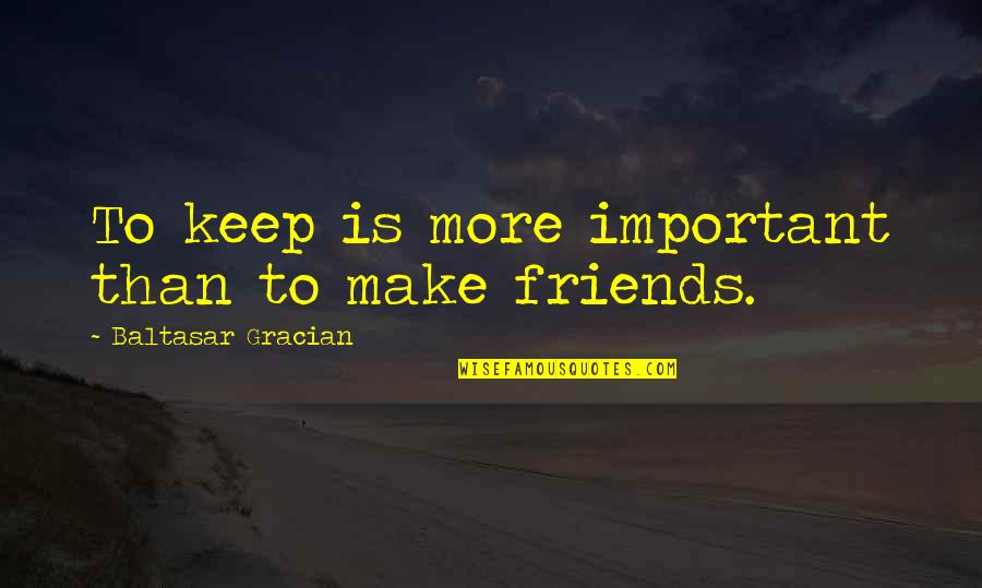 Affinit S Sz Jelent Se Quotes By Baltasar Gracian: To keep is more important than to make