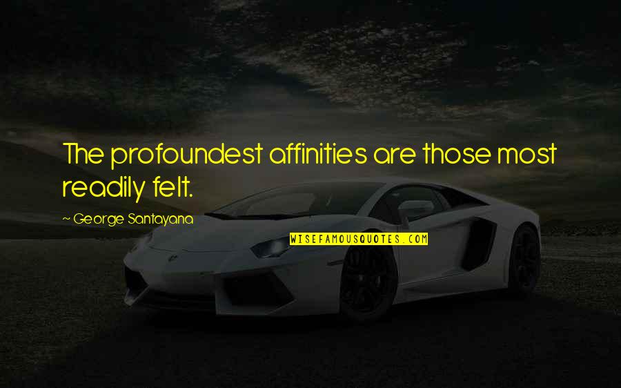 Affinities Quotes By George Santayana: The profoundest affinities are those most readily felt.
