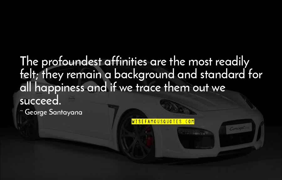 Affinities Quotes By George Santayana: The profoundest affinities are the most readily felt;