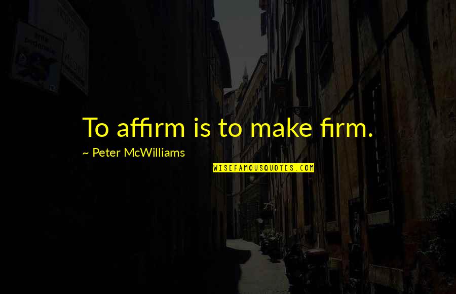 Affirm And Best Quotes By Peter McWilliams: To affirm is to make firm.