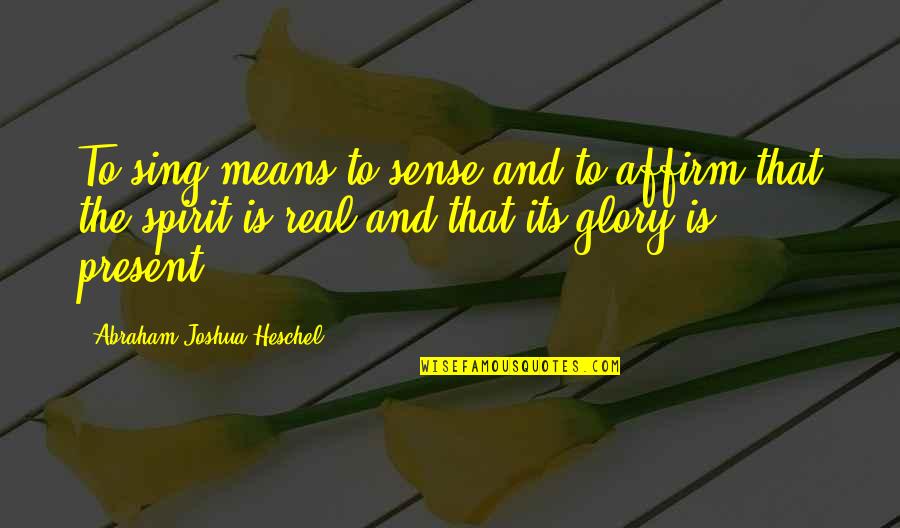 Affirm Quotes By Abraham Joshua Heschel: To sing means to sense and to affirm