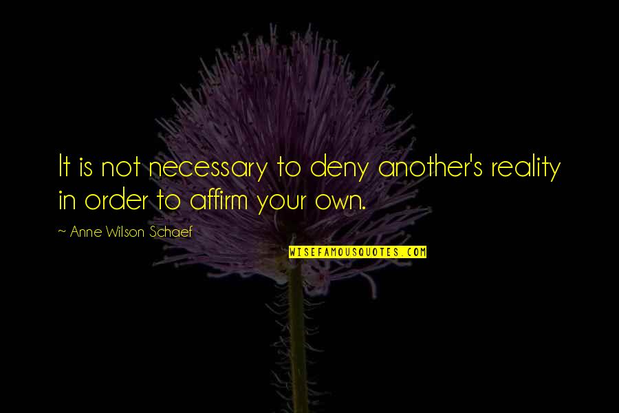 Affirm Quotes By Anne Wilson Schaef: It is not necessary to deny another's reality