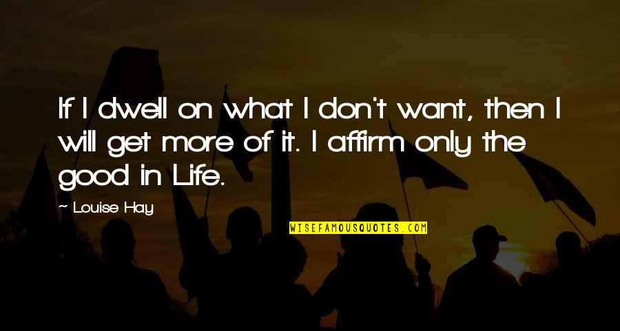 Affirm Quotes By Louise Hay: If I dwell on what I don't want,
