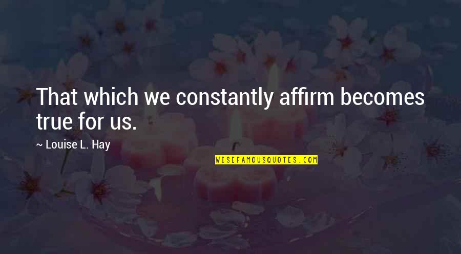 Affirm Quotes By Louise L. Hay: That which we constantly affirm becomes true for