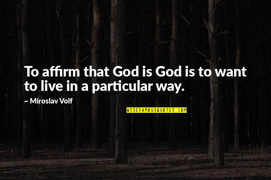 Affirm Quotes By Miroslav Volf: To affirm that God is God is to