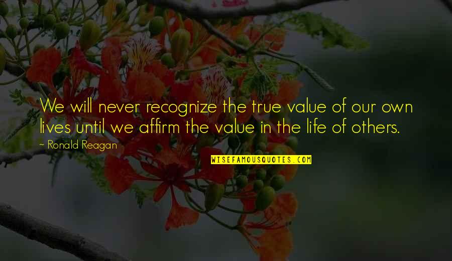 Affirm Quotes By Ronald Reagan: We will never recognize the true value of