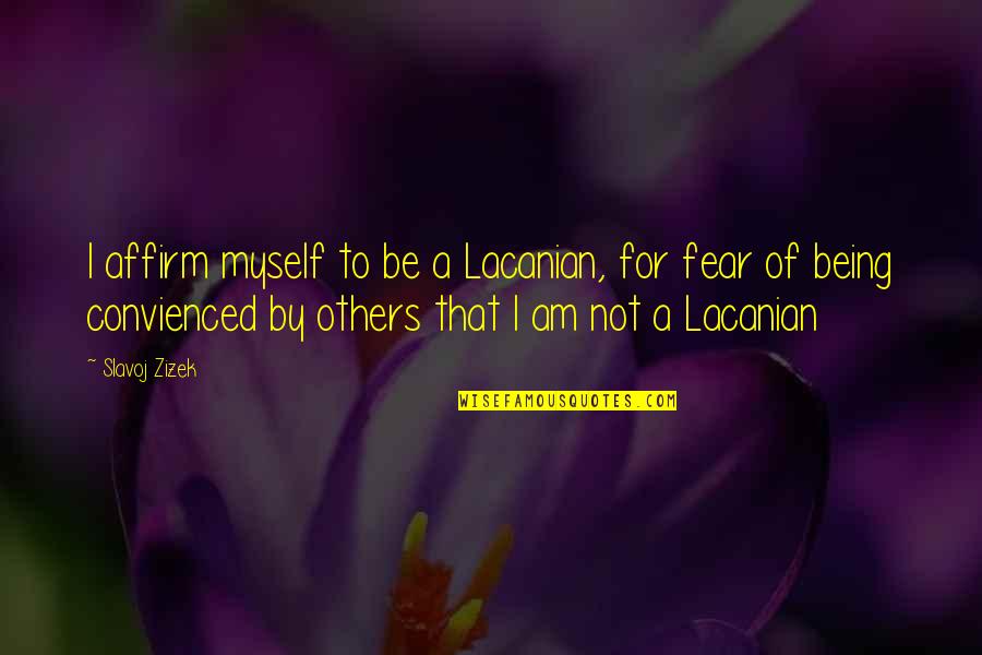 Affirm Quotes By Slavoj Zizek: I affirm myself to be a Lacanian, for