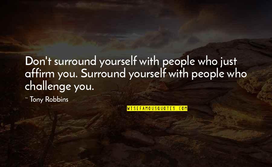 Affirm Yourself Quotes By Tony Robbins: Don't surround yourself with people who just affirm