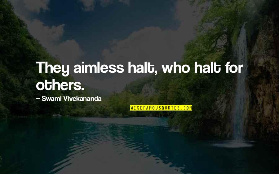 Affirmance Quotes By Swami Vivekananda: They aimless halt, who halt for others.