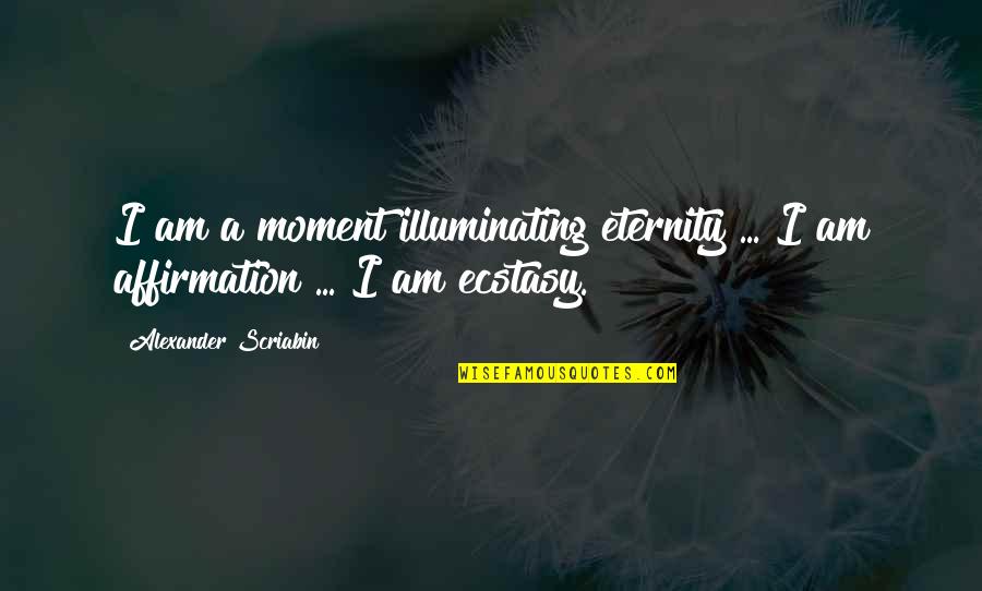 Affirmation Quotes By Alexander Scriabin: I am a moment illuminating eternity ... I