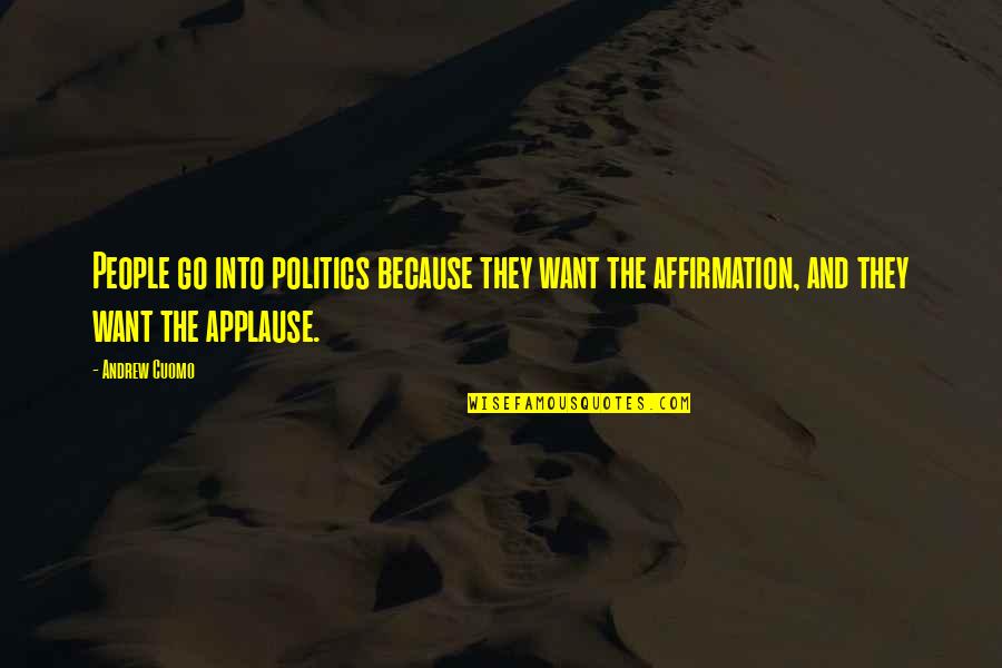 Affirmation Quotes By Andrew Cuomo: People go into politics because they want the Affirmation Quotes By Andrew Cuomo: People go into politics because they want the