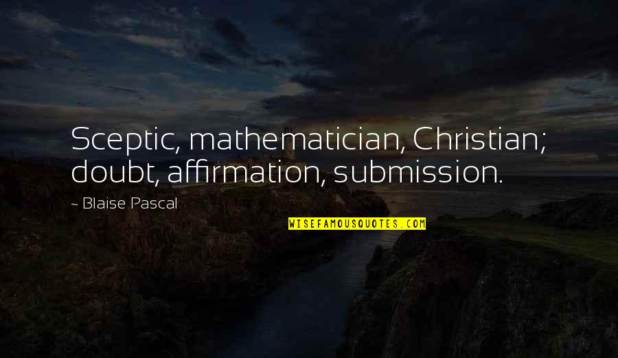 Affirmation Quotes By Blaise Pascal: Sceptic, mathematician, Christian; doubt, affirmation, submission.