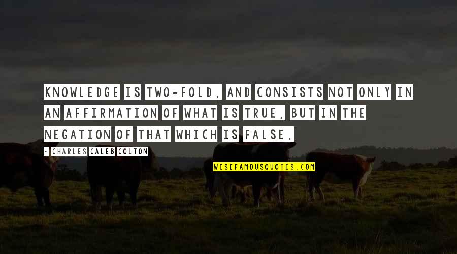 Affirmation Quotes By Charles Caleb Colton: Knowledge is two-fold, and consists not only in Affirmation Quotes By Charles Caleb Colton: Knowledge is two-fold, and consists not only in