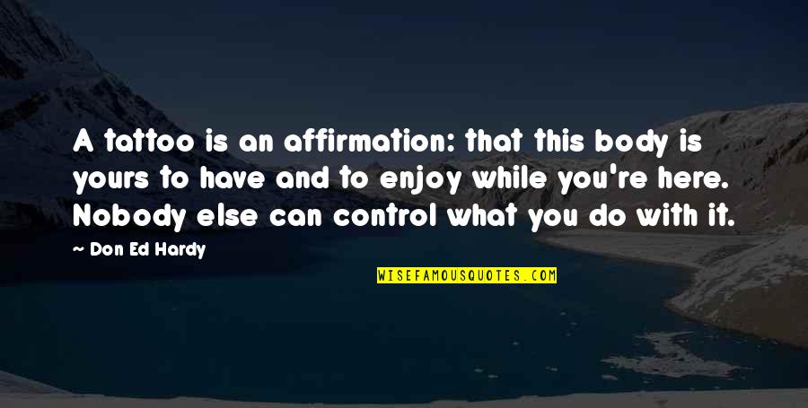 Affirmation Quotes By Don Ed Hardy: A tattoo is an affirmation: that this body Affirmation Quotes By Don Ed Hardy: A tattoo is an affirmation: that this body