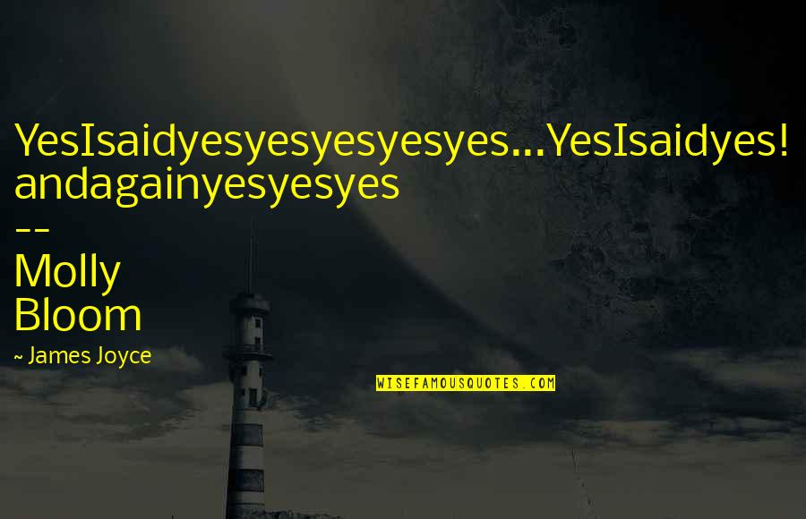 Affirmation Quotes By James Joyce: YesIsaidyesyesyesyesyes...YesIsaidyes! andagainyesyesyes -- Molly Bloom