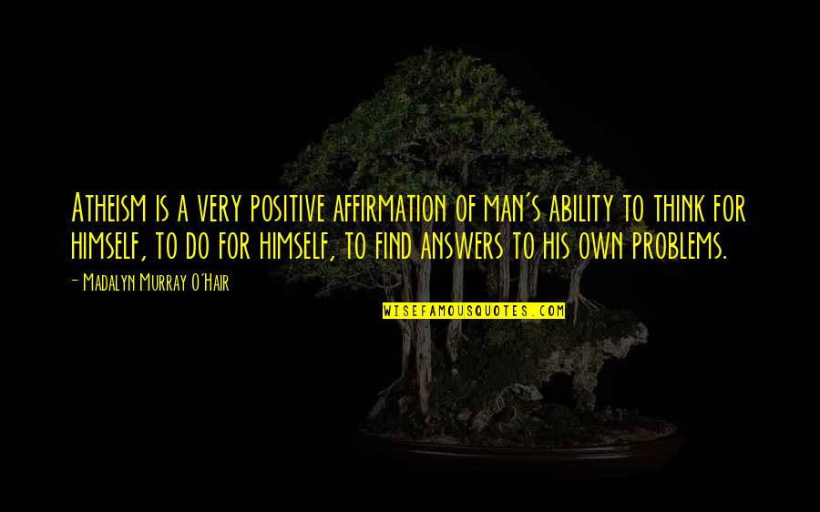 Affirmation Quotes By Madalyn Murray O'Hair: Atheism is a very positive affirmation of man's