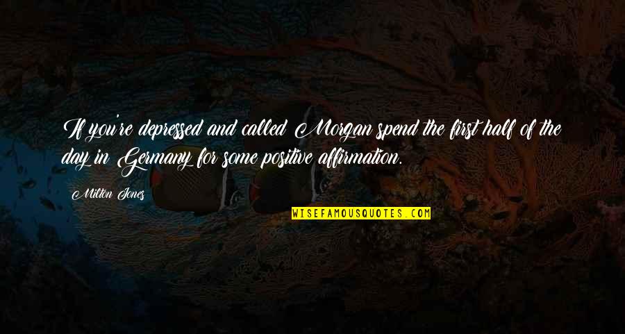 Affirmation Quotes By Milton Jones: If you're depressed and called Morgan spend the Affirmation Quotes By Milton Jones: If you're depressed and called Morgan spend the