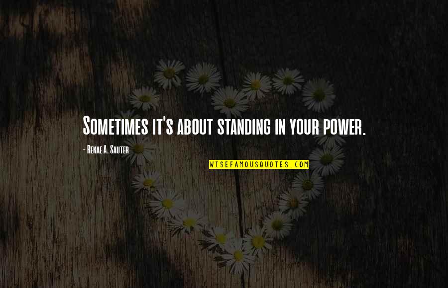 Affirmation Quotes By Renae A. Sauter: Sometimes it's about standing in your power.