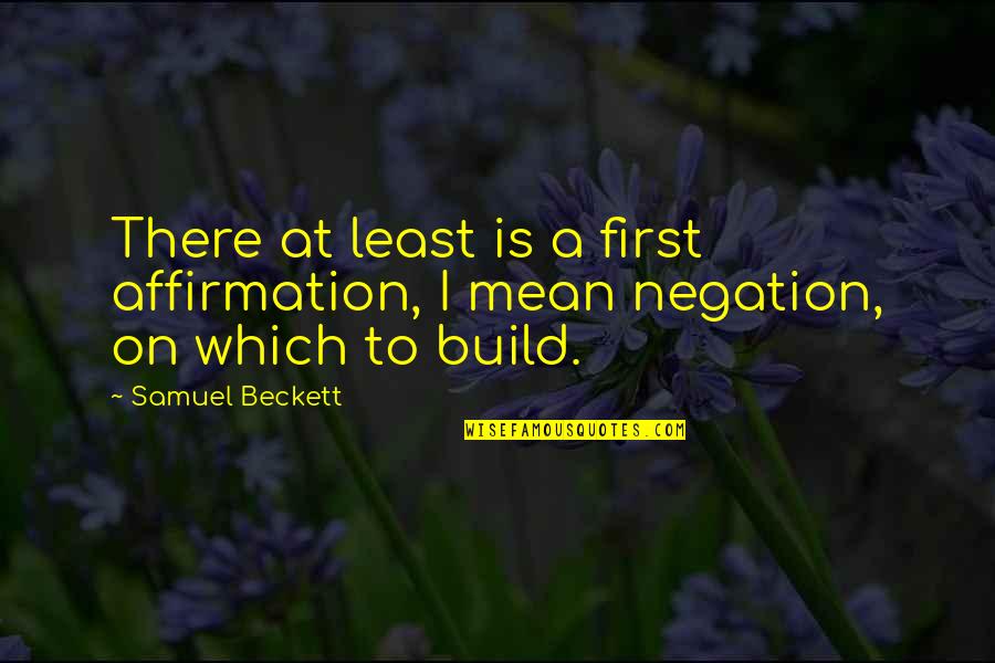 Affirmation Quotes By Samuel Beckett: There at least is a first affirmation, I