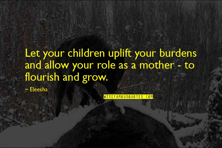 Affirmations Quotes And Quotes By Eleesha: Let your children uplift your burdens and allow