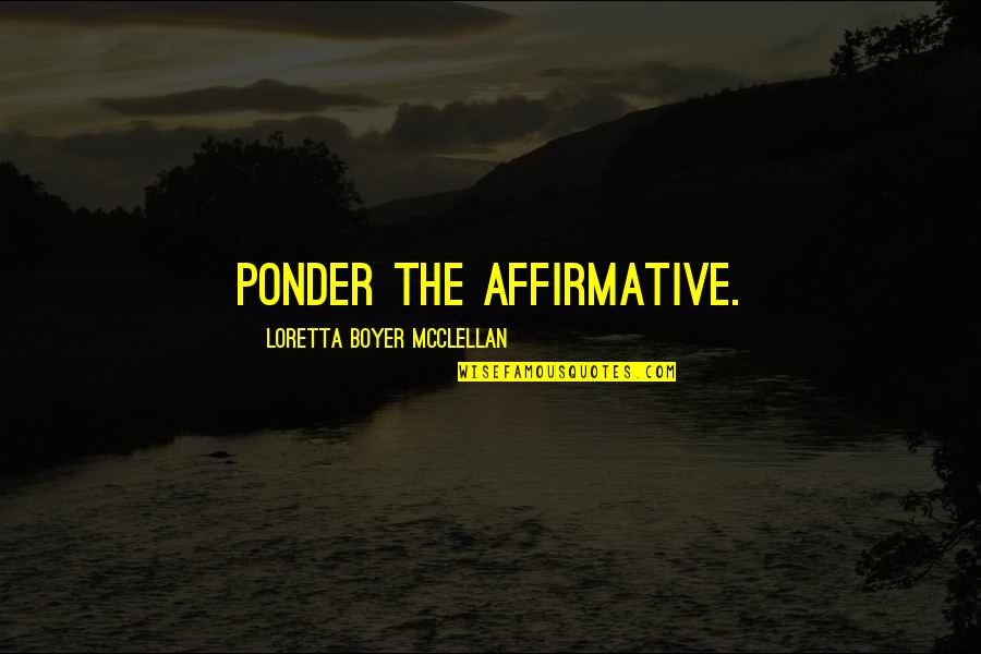 Affirmative Quotes By Loretta Boyer McClellan: Ponder the affirmative. Affirmative Quotes By Loretta Boyer McClellan: Ponder the affirmative.