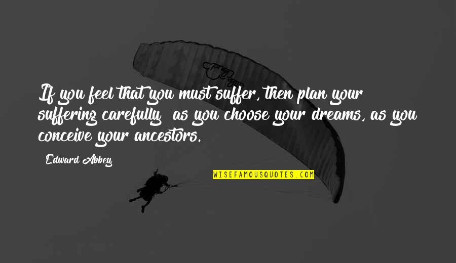 Affirmatives Quotes By Edward Abbey: If you feel that you must suffer, then Affirmatives Quotes By Edward Abbey: If you feel that you must suffer, then