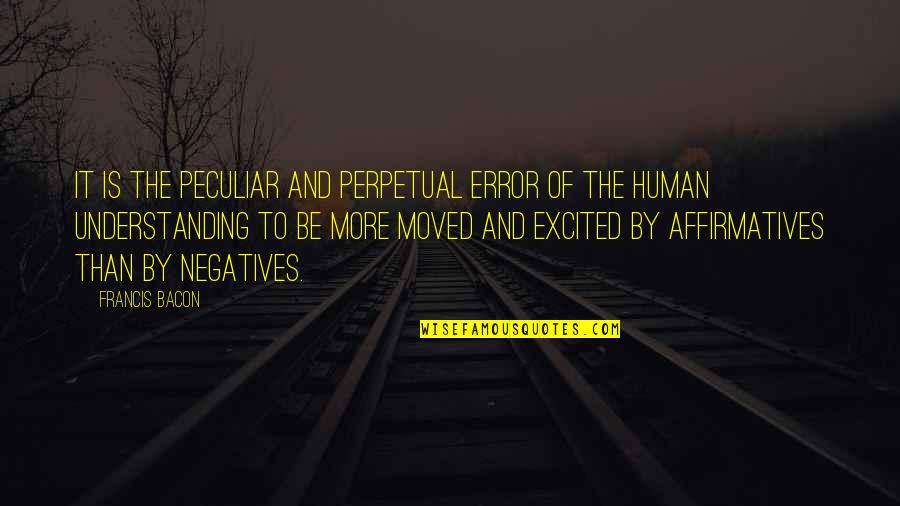 Affirmatives Quotes By Francis Bacon: It is the peculiar and perpetual error of Affirmatives Quotes By Francis Bacon: It is the peculiar and perpetual error of