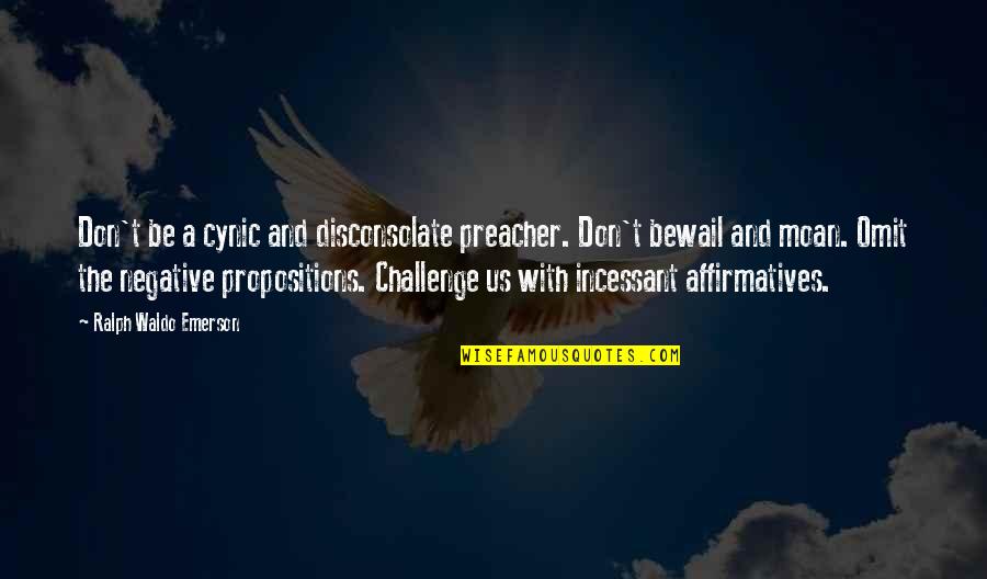 Affirmatives Quotes By Ralph Waldo Emerson: Don't be a cynic and disconsolate preacher. Don't Affirmatives Quotes By Ralph Waldo Emerson: Don't be a cynic and disconsolate preacher. Don't