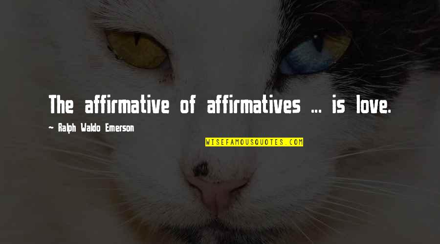 Affirmatives Quotes By Ralph Waldo Emerson: The affirmative of affirmatives ... is love. Affirmatives Quotes By Ralph Waldo Emerson: The affirmative of affirmatives ... is love.