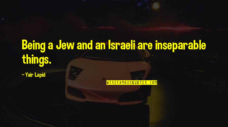 Affirmatives Quotes By Yair Lapid: Being a Jew and an Israeli are inseparable Affirmatives Quotes By Yair Lapid: Being a Jew and an Israeli are inseparable