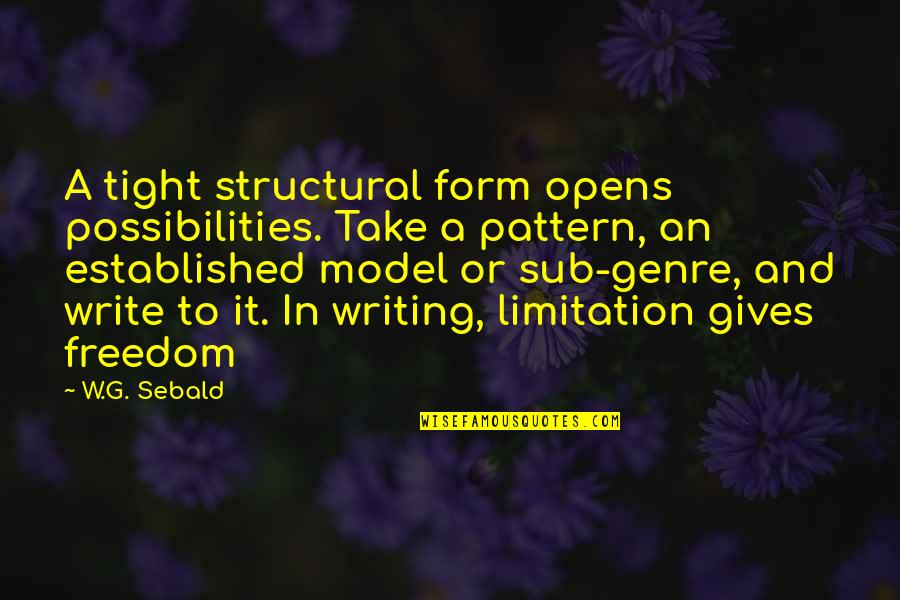 Affirme Quotes By W.G. Sebald: A tight structural form opens possibilities. Take a Affirme Quotes By W.G. Sebald: A tight structural form opens possibilities. Take a