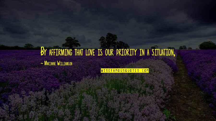 Affirming Love Quotes By Marianne Williamson: By affirming that love is our priority in