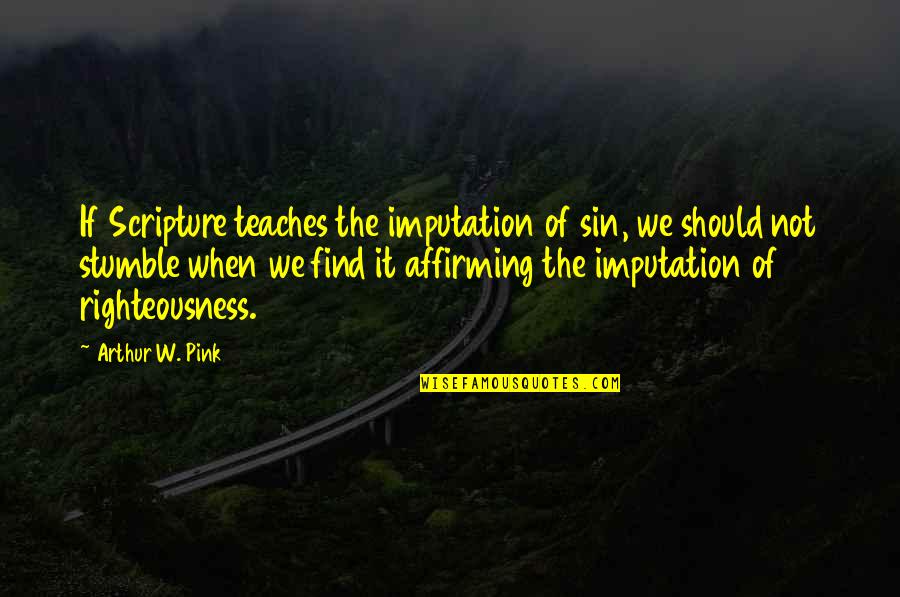 Affirming Quotes By Arthur W. Pink: If Scripture teaches the imputation of sin, we