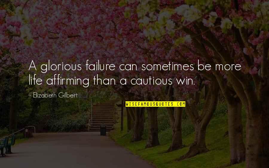 Affirming Quotes By Elizabeth Gilbert: A glorious failure can sometimes be more life