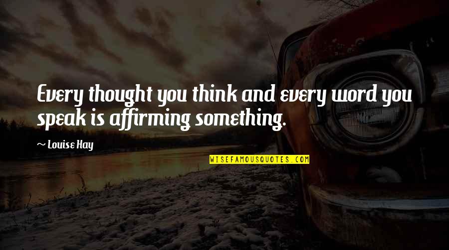Affirming Quotes By Louise Hay: Every thought you think and every word you