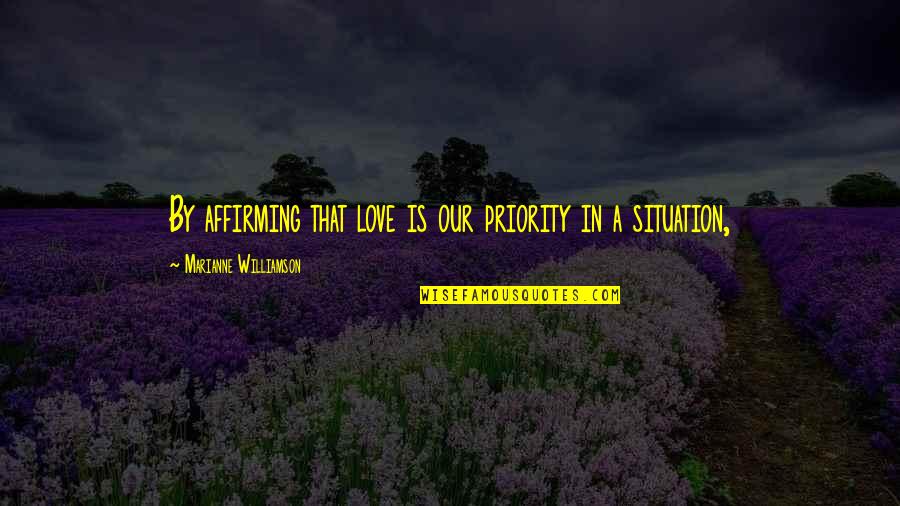 Affirming Quotes By Marianne Williamson: By affirming that love is our priority in