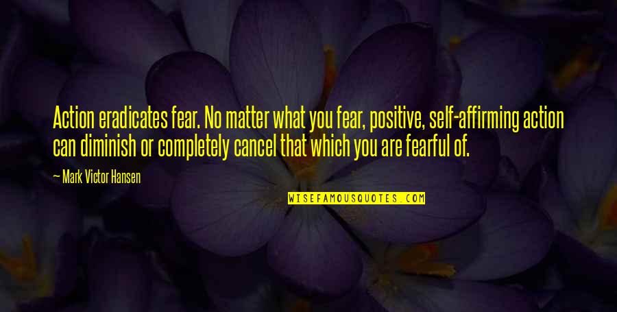 Affirming Quotes By Mark Victor Hansen: Action eradicates fear. No matter what you fear,
